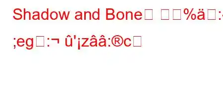 Shadow and Bone은 무엇%: ;eg:'z:c